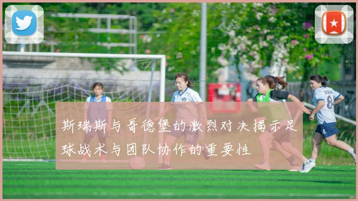 斯瑞斯与哥德堡的激烈对决揭示足球战术与团队协作的重要性