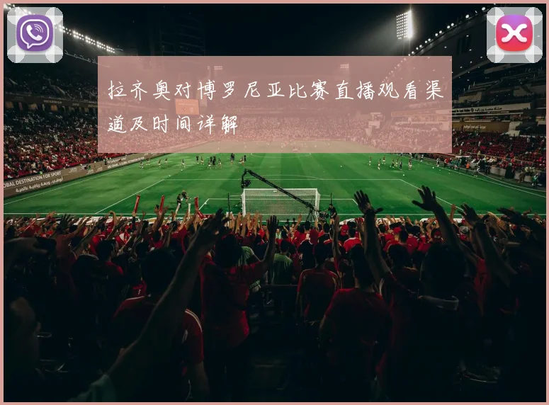 拉齐奥对博罗尼亚比赛直播观看渠道及时间详解