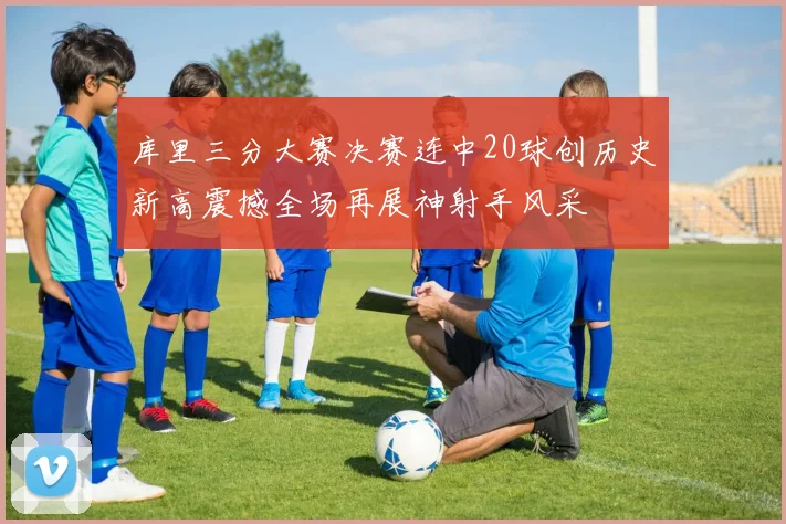 库里三分大赛决赛连中20球创历史新高震撼全场再展神射手风采